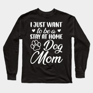 I Just Want To Be A Stay At Home Dog Mom, Dog Mom gifts, mother's day gift Long Sleeve T-Shirt